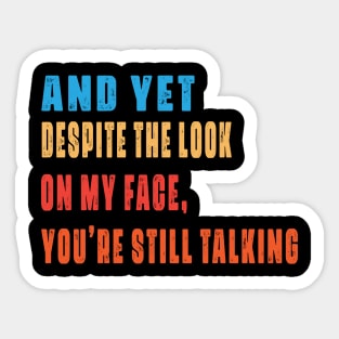 And Yet, Despite the Look on my Face, You're Still Talking Sticker